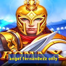 angel fernandezz only